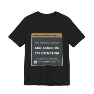 The Future Arrived and Asked Me to Confirm I Wasn't a Robot. Funny Unisex T-Shirt