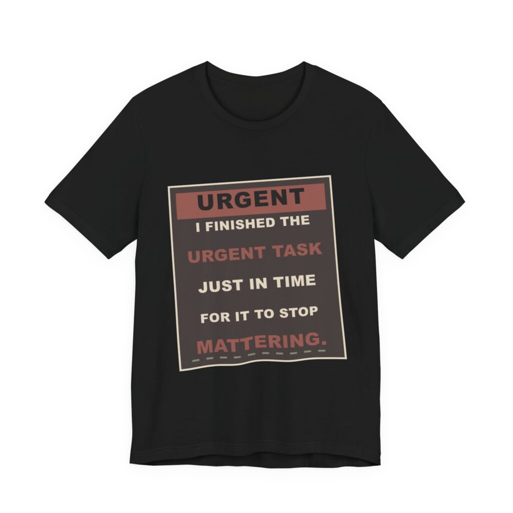 I Finished the Urgent Task Just in Time for It to Stop Mattering. Funny Unisex T-Shirt