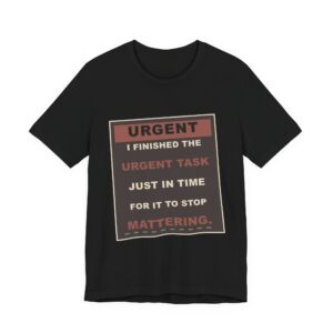 I Finished the Urgent Task Just in Time for It to Stop Mattering. Funny Unisex T-Shirt