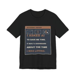 I Asked AI to Save Me Time. It Built a Dashboard About the Time I Was Losing. Funny Unisex T-Shirt