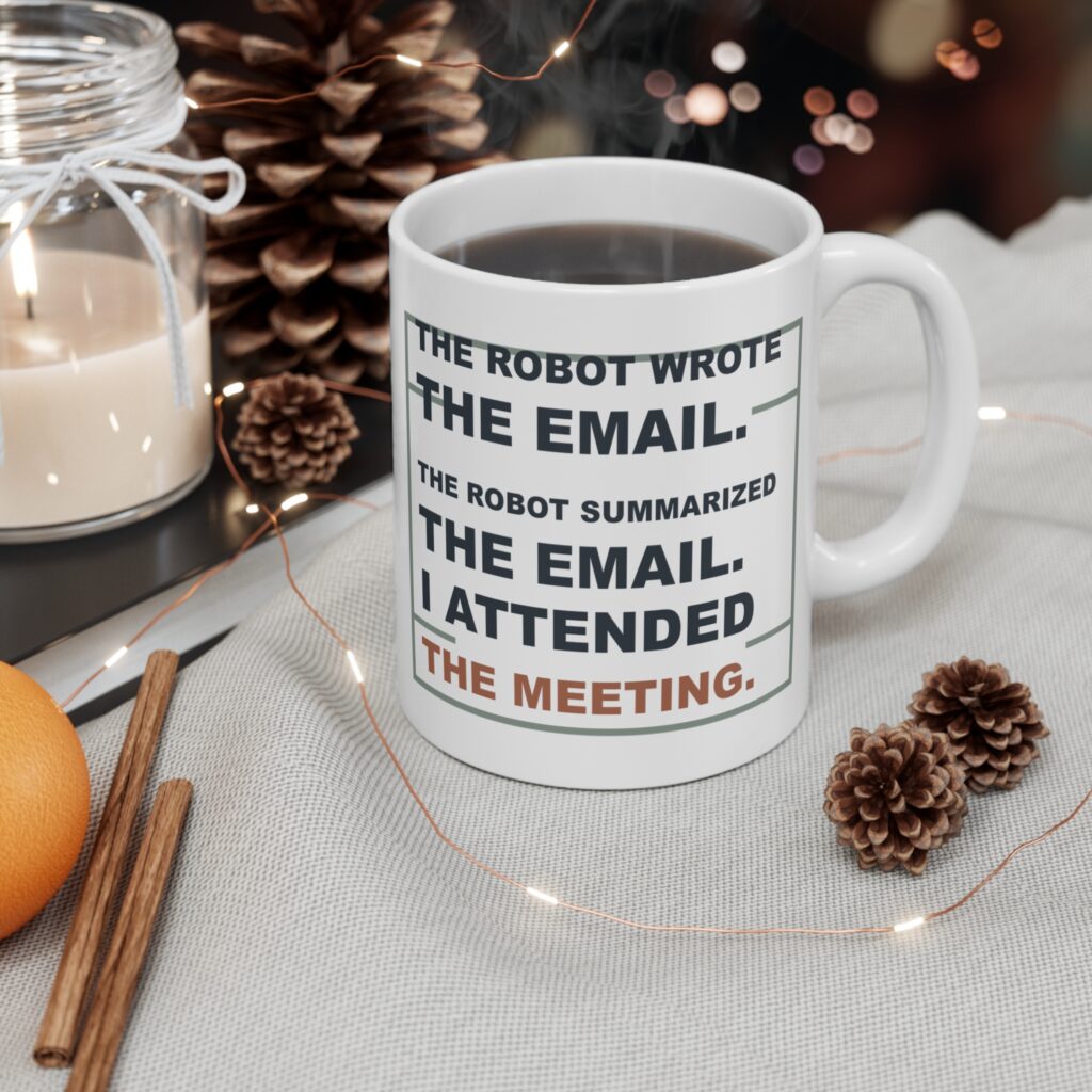 The Robot Wrote the Email. The Robot Summarized the Email. I Attended the Meeting. White Ceramic Mug