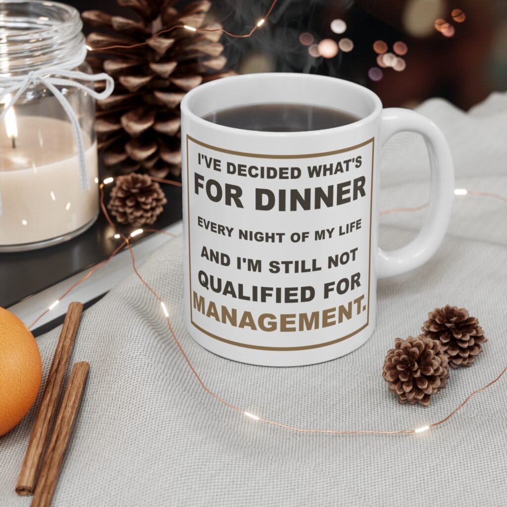 I've Decided What's for Dinner Every Night of My Life and I'm Still Not Qualified for Management. White Ceramic Mug