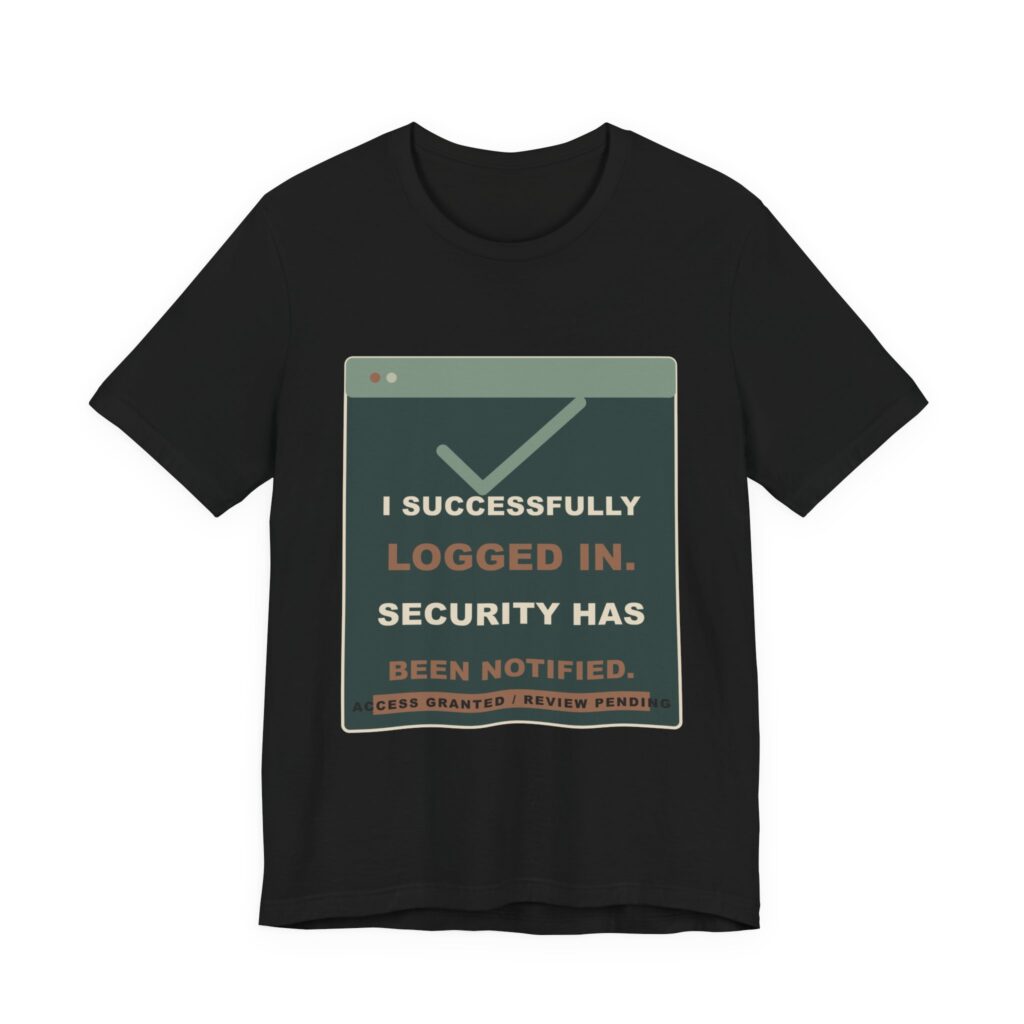 I Successfully Logged In. Security Has Been Notified. Funny Unisex T-Shirt
