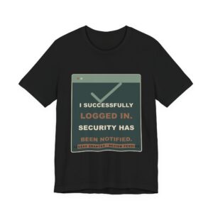 I Successfully Logged In. Security Has Been Notified. Funny Unisex T-Shirt