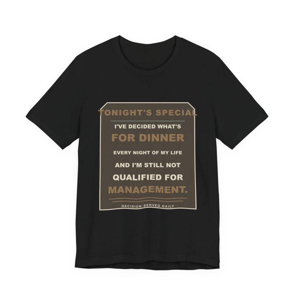 I've Decided What's for Dinner Every Night of My Life and I'm Still Not Qualified for Management. Funny Unisex T-Shirt