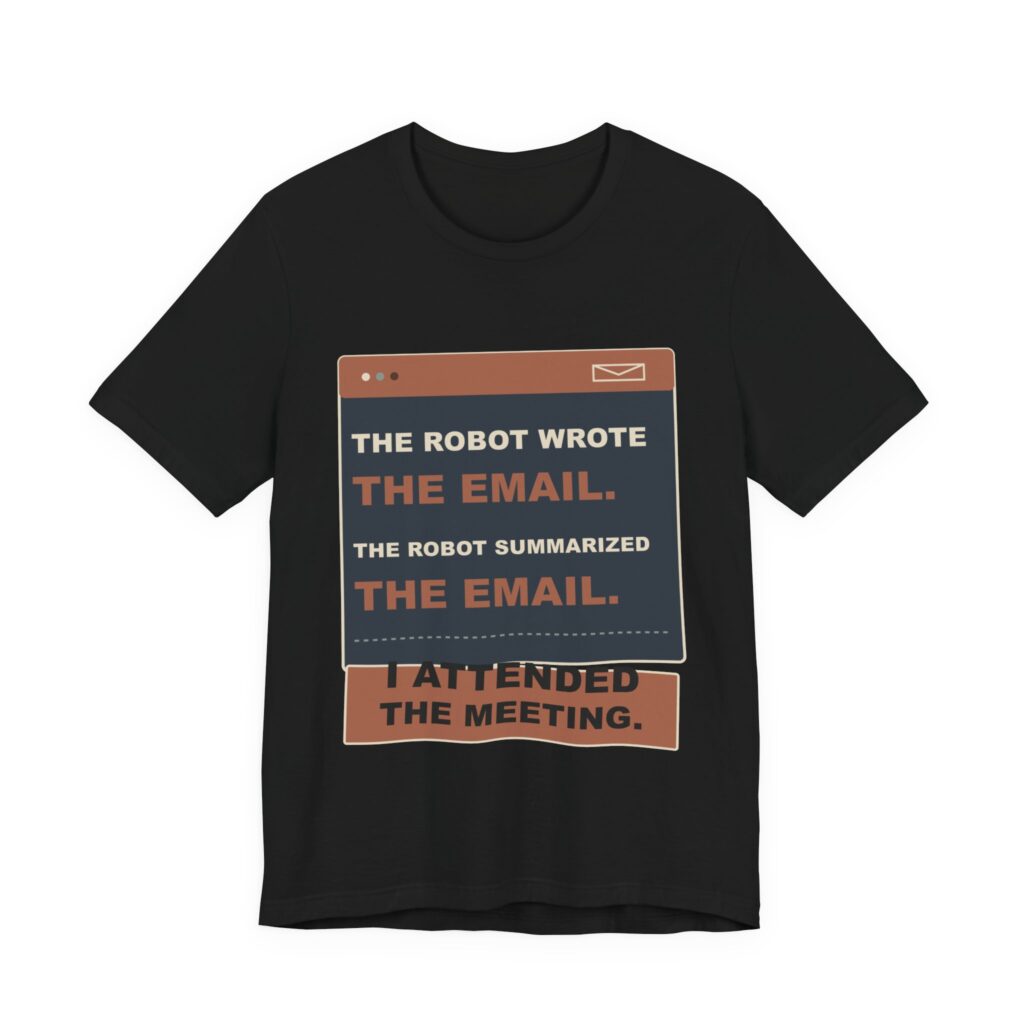 The Robot Wrote the Email. The Robot Summarized the Email. I Attended the Meeting. Funny Unisex T-Shirt